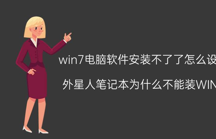 win7电脑软件安装不了了怎么设置 外星人笔记本为什么不能装WIN7？